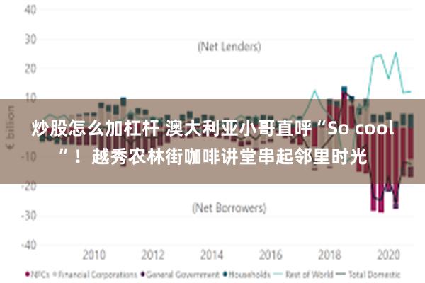 炒股怎么加杠杆 澳大利亚小哥直呼“So cool”!越秀农林街咖啡讲堂串起邻里时光