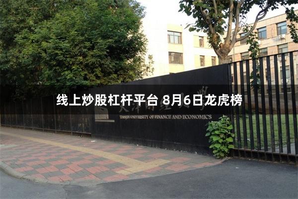线上炒股杠杆平台 8月6日龙虎榜