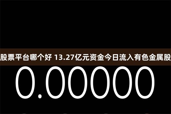 股票平台哪个好 13.27亿元资金今日流入有色金属股
