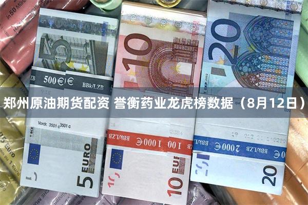 郑州原油期货配资 誉衡药业龙虎榜数据（8月12日）