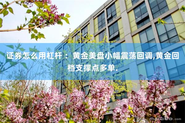 证券怎么用杠杆 ：黄金美盘小幅震荡回调,黄金回档支撑点多单.