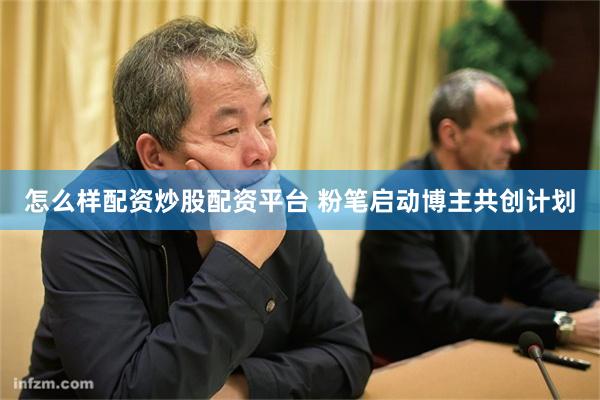 怎么样配资炒股配资平台 粉笔启动博主共创计划