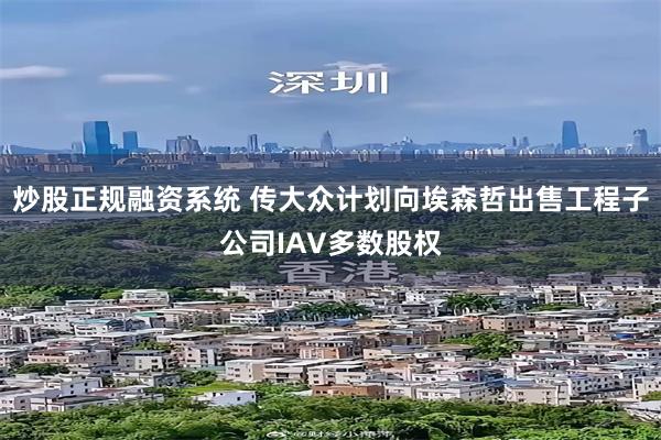 炒股正规融资系统 传大众计划向埃森哲出售工程子公司IAV多数股权