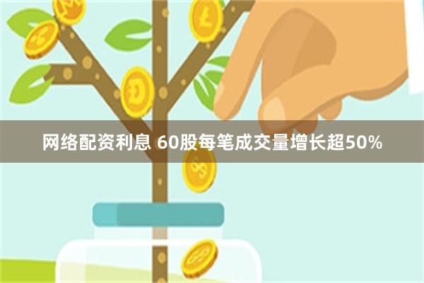 网络配资利息 60股每笔成交量增长超50%
