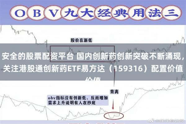 安全的股票配资平台 国内创新药创新突破不断涌现，关注港股通创新药ETF易方达（159316）配置价值