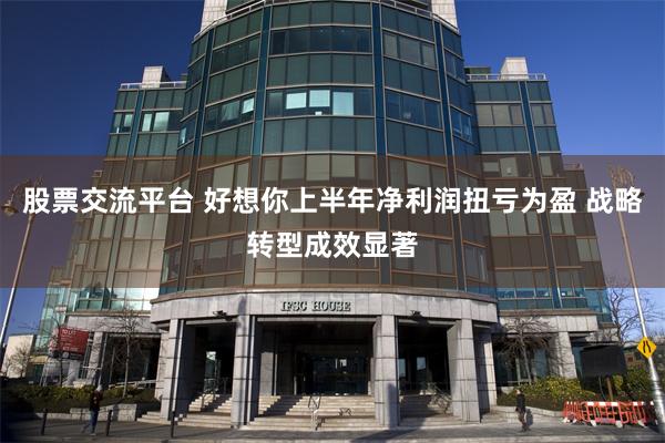 股票交流平台 好想你上半年净利润扭亏为盈 战略转型成效显著