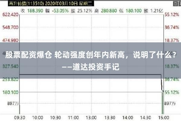 股票配资爆仓 轮动强度创年内新高，说明了什么？——道达投资手记
