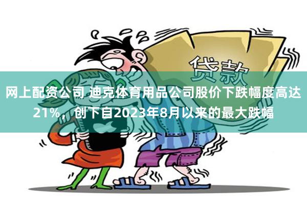 网上配资公司 迪克体育用品公司股价下跌幅度高达21%，创下自2023年8月以来的最大跌幅