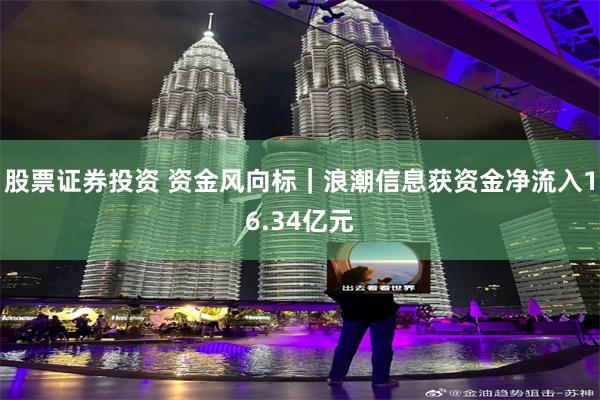 股票证券投资 资金风向标｜浪潮信息获资金净流入16.34亿元