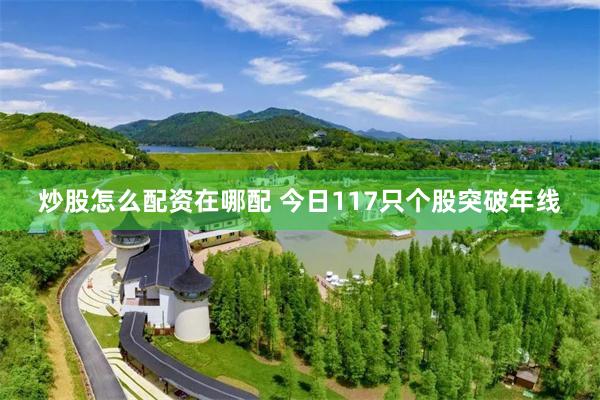 炒股怎么配资在哪配 今日117只个股突破年线