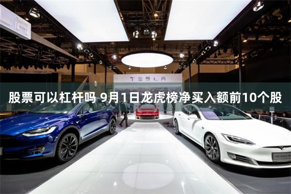 股票可以杠杆吗 9月1日龙虎榜净买入额前10个股
