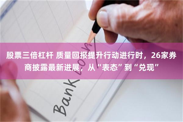 股票三倍杠杆 质量回报提升行动进行时，26家券商披露最新进展，从“表态”到“兑现”