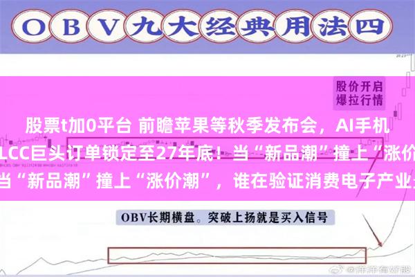 股票t加0平台 前瞻苹果等秋季发布会，AI手机、折叠屏轮番登场！MLCC巨头订单锁定至27年底！当“新品潮”撞上“涨价潮”，谁在验证消费电子产业景气？
