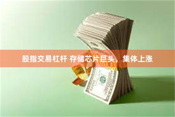 股指交易杠杆 存储芯片巨头，集体上涨