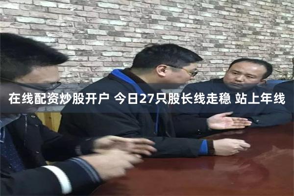 在线配资炒股开户 今日27只股长线走稳 站上年线
