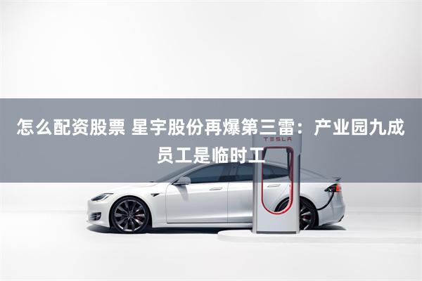 怎么配资股票 星宇股份再爆第三雷：产业园九成员工是临时工