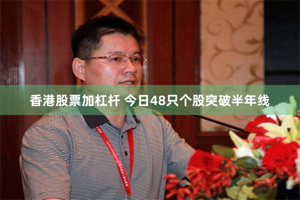 香港股票加杠杆 今日48只个股突破半年线