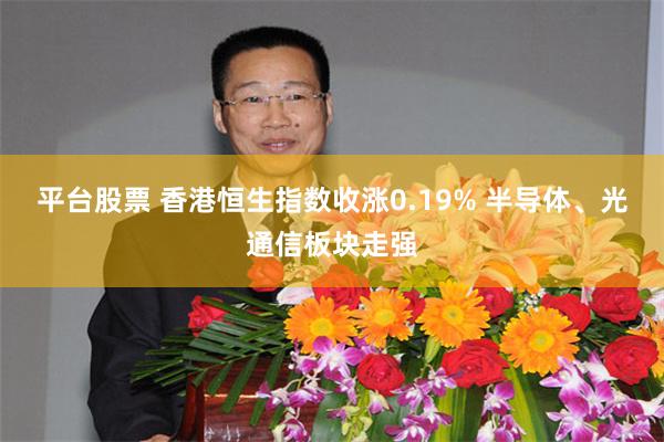平台股票 香港恒生指数收涨0.19% 半导体、光通信板块走强