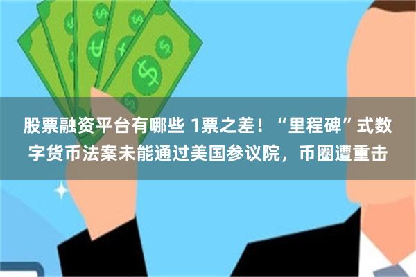 股票融资平台有哪些 1票之差！“里程碑”式数字货币法案未能通过美国参议院，币圈遭重击