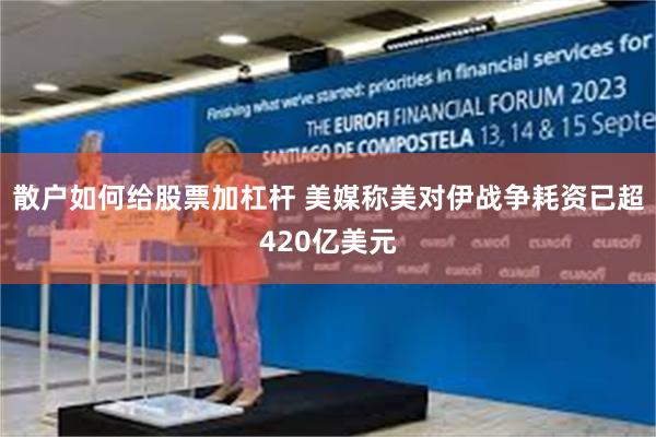 散户如何给股票加杠杆 美媒称美对伊战争耗资已超420亿美元