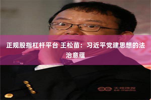 正规股指杠杆平台 王松苗：习近平党建思想的法治意蕴