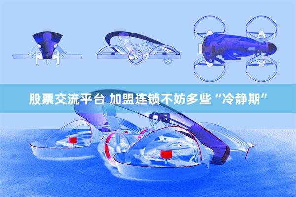 股票交流平台 加盟连锁不妨多些“冷静期”