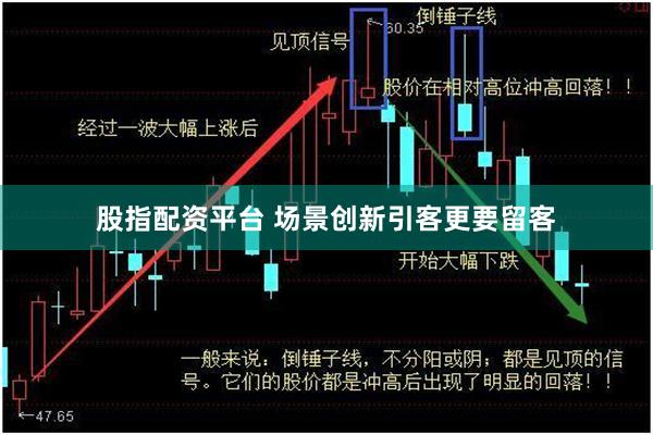 股指配资平台 场景创新引客更要留客