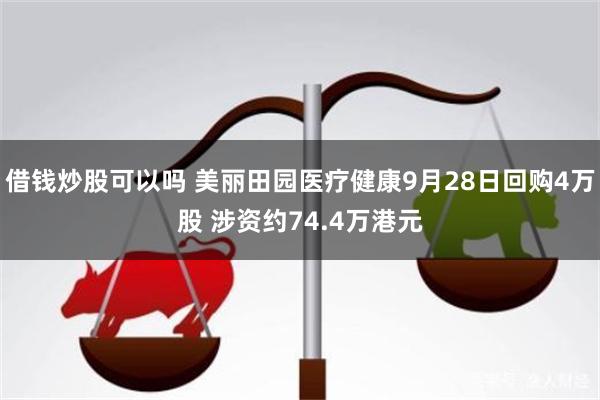 借钱炒股可以吗 美丽田园医疗健康9月28日回购4万股 涉资约74.4万港元