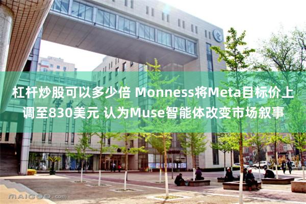杠杆炒股可以多少倍 Monness将Meta目标价上调至830美元 认为Muse智能体改变市场叙事