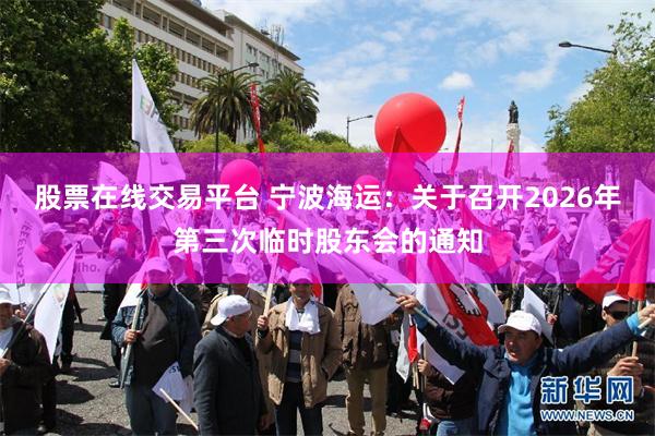 股票在线交易平台 宁波海运：关于召开2026年第三次临时股东会的通知