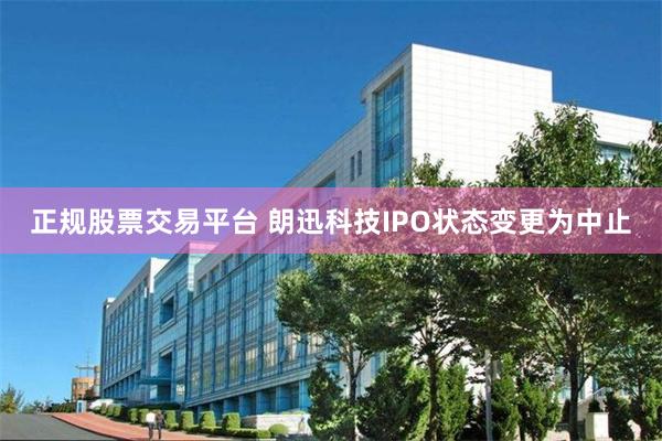 正规股票交易平台 朗迅科技IPO状态变更为中止