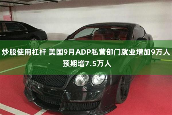 炒股使用杠杆 美国9月ADP私营部门就业增加9万人 预期增7.5万人