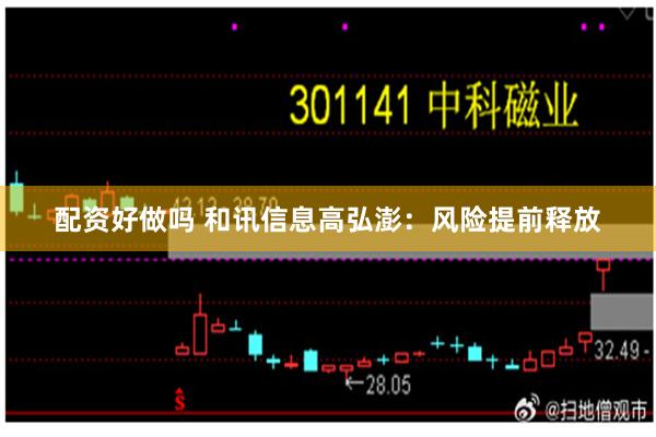 配资好做吗 和讯信息高弘澎：风险提前释放