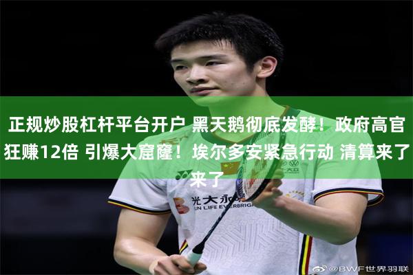正规炒股杠杆平台开户 黑天鹅彻底发酵！政府高官狂赚12倍 引爆大窟窿！埃尔多安紧急行动 清算来了