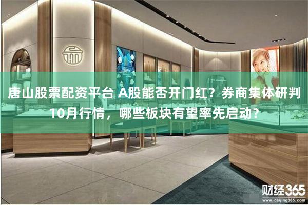 唐山股票配资平台 A股能否开门红？券商集体研判10月行情，哪些板块有望率先启动？