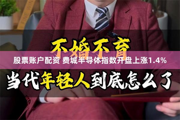 股票账户配资 费城半导体指数开盘上涨1.4%