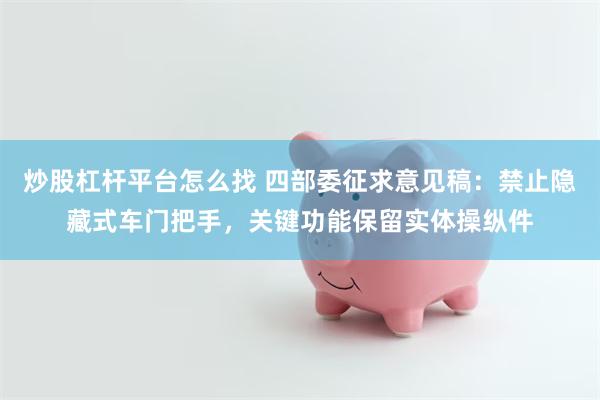 炒股杠杆平台怎么找 四部委征求意见稿：禁止隐藏式车门把手，关键功能保留实体操纵件