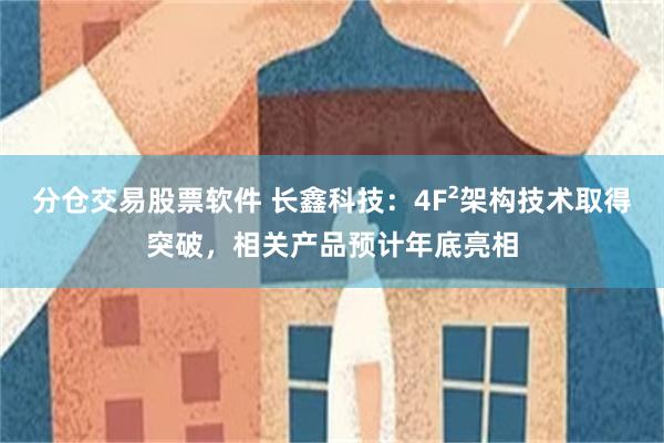 分仓交易股票软件 长鑫科技：4F²架构技术取得突破，相关产品预计年底亮相
