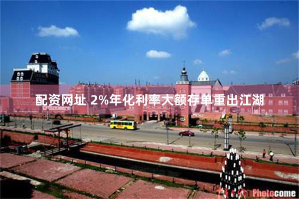 配资网址 2%年化利率大额存单重出江湖