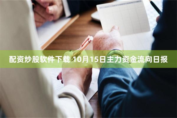 配资炒股软件下载 10月15日主力资金流向日报
