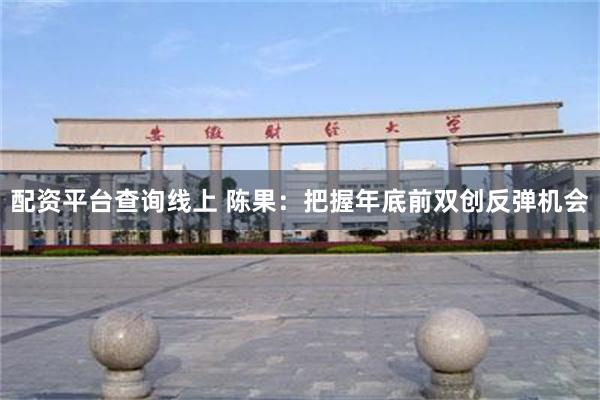 配资平台查询线上 陈果：把握年底前双创反弹机会
