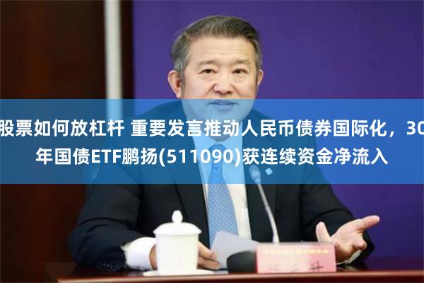 股票如何放杠杆 重要发言推动人民币债券国际化，30年国债ETF鹏扬(511090)获连续资金净流入