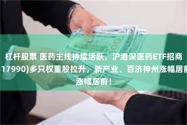 杠杆股票 医药主线持续活跃，沪港深医药ETF招商(517990)多只权重股拉升，新产业、百济神州涨幅居前！