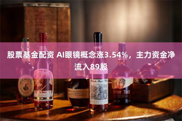 股票基金配资 AI眼镜概念涨3.54%，主力资金净流入89股