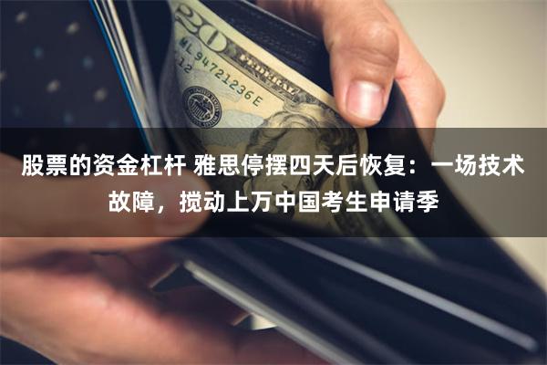 股票的资金杠杆 雅思停摆四天后恢复：一场技术故障，搅动上万中国考生申请季