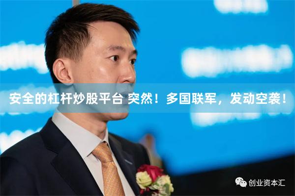 安全的杠杆炒股平台 突然！多国联军，发动空袭！