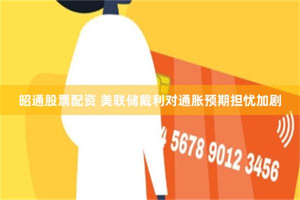 昭通股票配资 美联储戴利对通胀预期担忧加剧