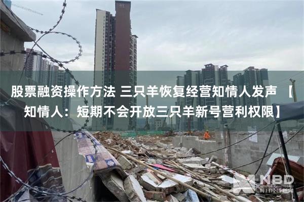 股票融资操作方法 三只羊恢复经营知情人发声 【知情人：短期不会开放三只羊新号营利权限】