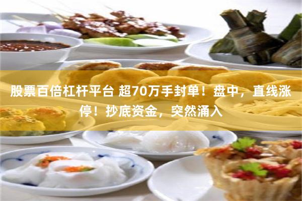 股票百倍杠杆平台 超70万手封单！盘中，直线涨停！抄底资金，突然涌入